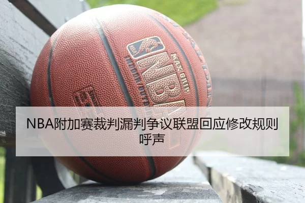 NBA附加赛裁判漏判争议联盟回应修改规则呼声