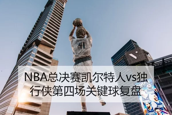 NBA总决赛凯尔特人vs独行侠第四场关键球复盘