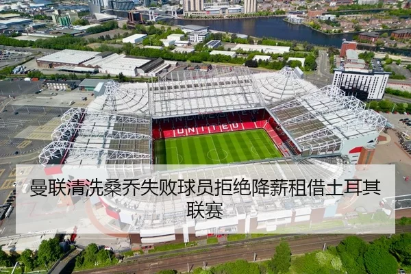 曼联清洗桑乔失败球员拒绝降薪租借土耳其联赛