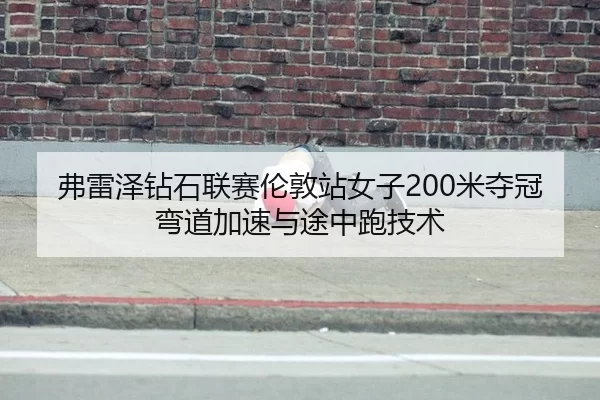 弗雷泽钻石联赛伦敦站女子200米夺冠弯道加速与途中跑技术
